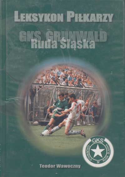 zdjęcie okładki Leksykon piłkarzy : GKS Grunwald Ruda Śląska