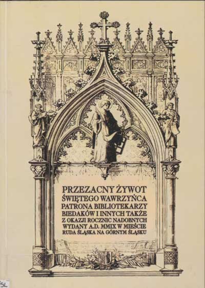 zdjęcie okładki Przezacny żywot świętego Wawrzyńca patrona bibliotekarzy, biedaków i innych także z okazji rocznic nadobnych wydany A.D. MMIX w Mieście Ruda Śląska na Górnym Śląsku